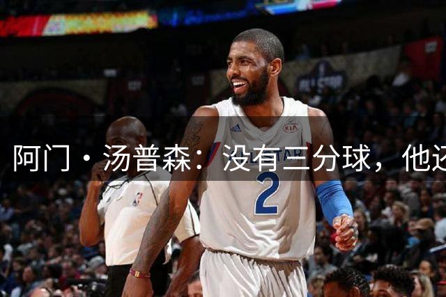 阿门·汤普森：没有三分球，他还有两条路可走